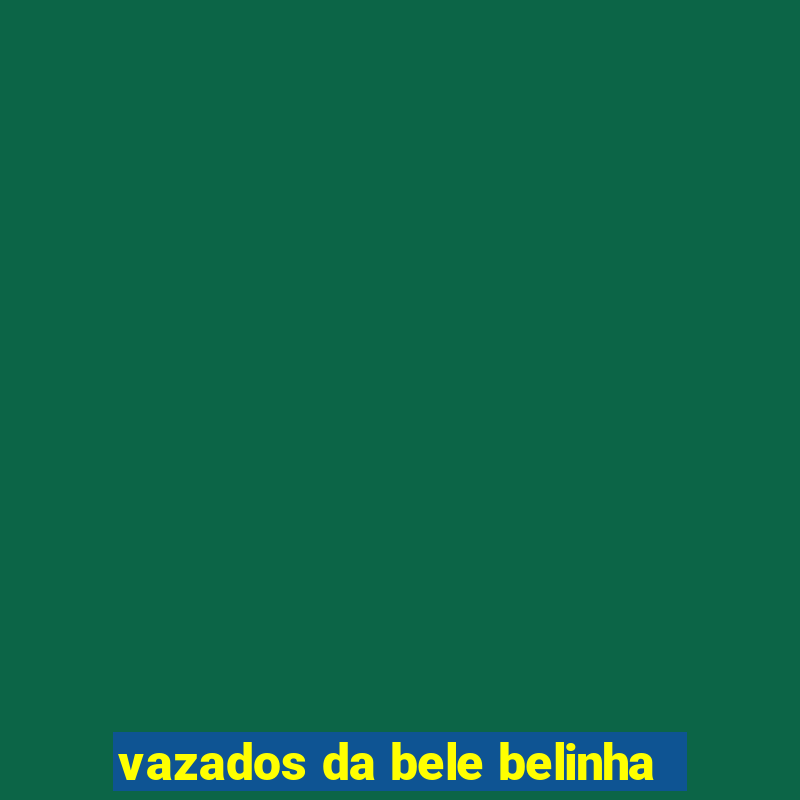 vazados da bele belinha